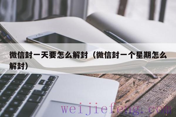 微信封一天要怎么解封（微信封一个星期怎么解封）