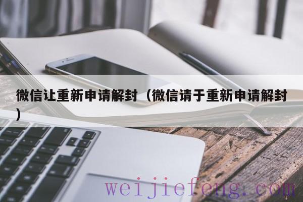 微信让重新申请解封（微信请于重新申请解封）