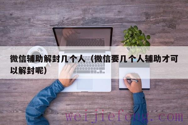 微信辅助解封几个人（微信要几个人辅助才可以解封呢）
