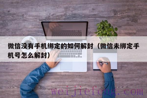 微信没有手机绑定的如何解封（微信未绑定手机号怎么解封）