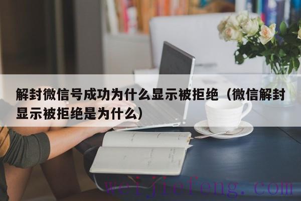 解封微信号成功为什么显示被拒绝（微信解封显示被拒绝是为什么）