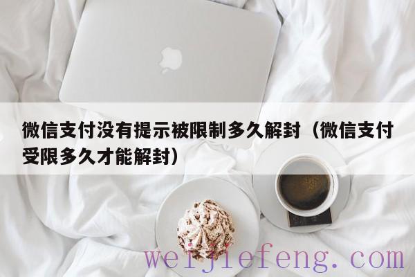 微信支付没有提示被限制多久解封（微信支付受限多久才能解封）