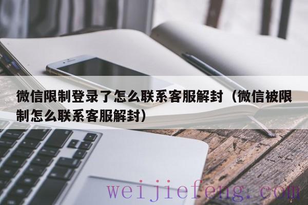 微信限制登录了怎么联系客服解封（微信被限制怎么联系客服解封）