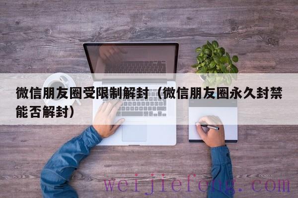 微信朋友圈受限制解封（微信朋友圈永久封禁能否解封）