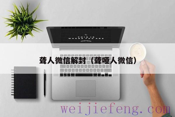 聋人微信解封（聋哑人微信）