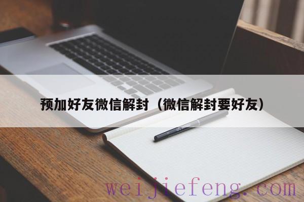 预加好友微信解封（微信解封要好友）