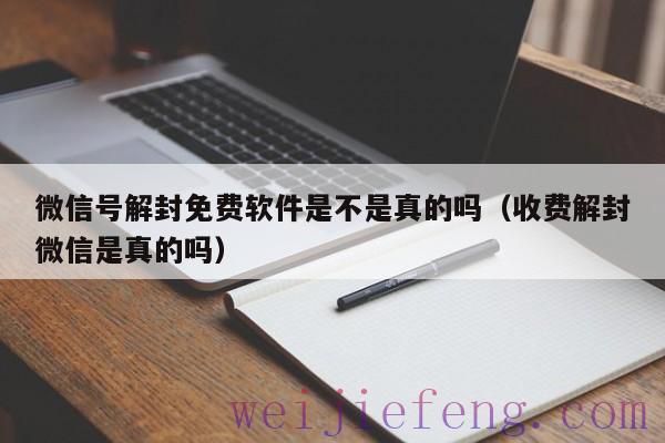微信号解封免费软件是不是真的吗（收费解封微信是真的吗）