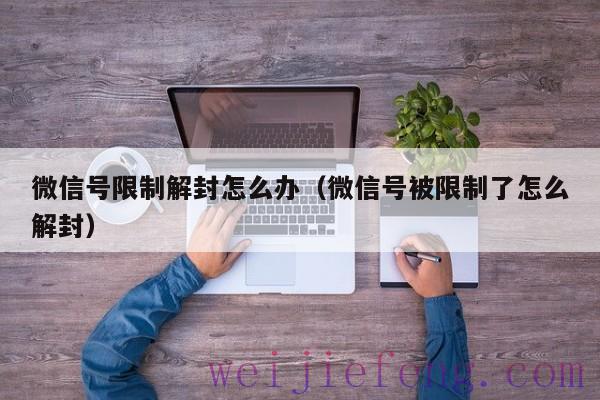 微信号限制解封怎么办（微信号被限制了怎么解封）