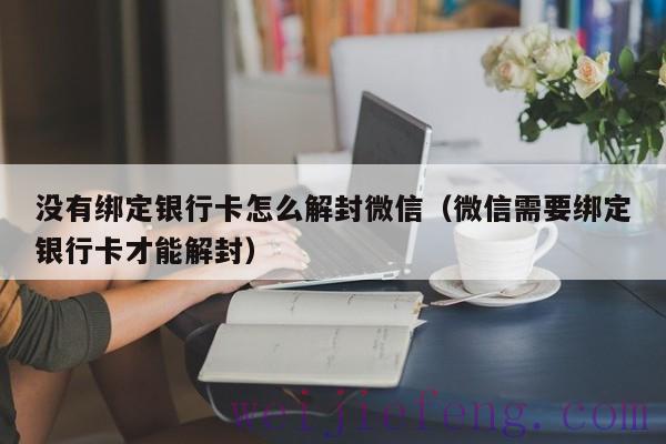 没有绑定银行卡怎么解封微信（微信需要绑定银行卡才能解封）