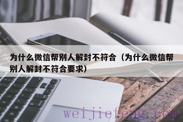 为什么微信帮别人解封不符合（为什么微信帮别人解封不符合要求）