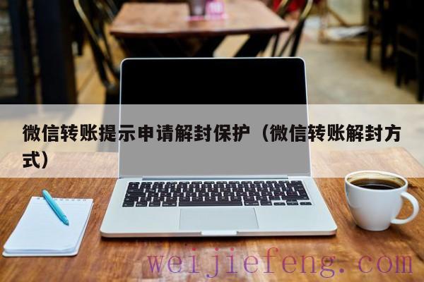 微信转账提示申请解封保护（微信转账解封方式）
