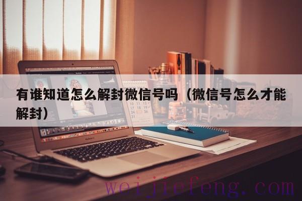 有谁知道怎么解封微信号吗（微信号怎么才能解封）