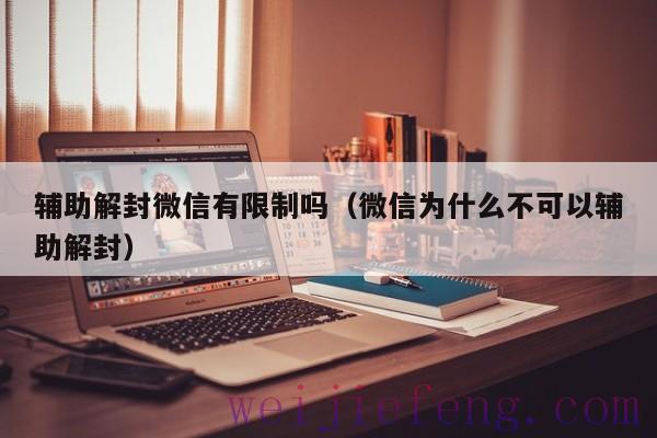 辅助解封微信有限制吗（微信为什么不可以辅助解封）