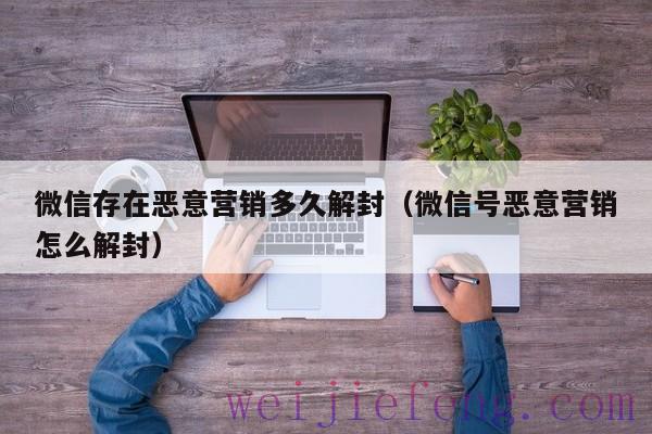 微信存在恶意营销多久解封（微信号恶意营销怎么解封）