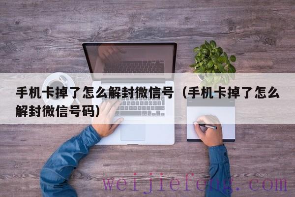 手机卡掉了怎么解封微信号（手机卡掉了怎么解封微信号码）