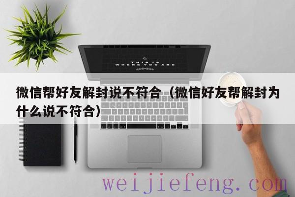 微信帮好友解封说不符合（微信好友帮解封为什么说不符合）
