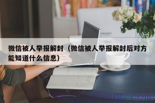 微信被人举报解封（微信被人举报解封后对方能知道什么信息）