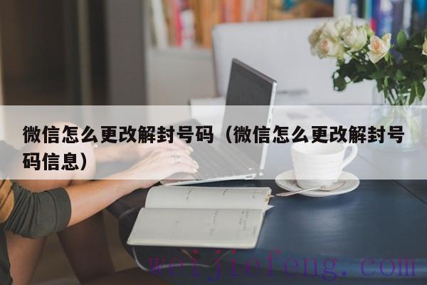 微信怎么更改解封号码（微信怎么更改解封号码信息）