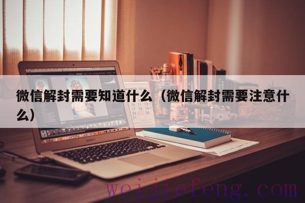 微信解封需要知道什么（微信解封需要注意什么）