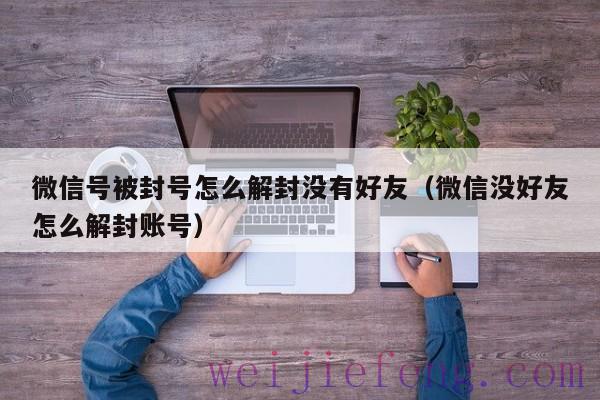 微信号被封号怎么解封没有好友（微信没好友怎么解封账号）