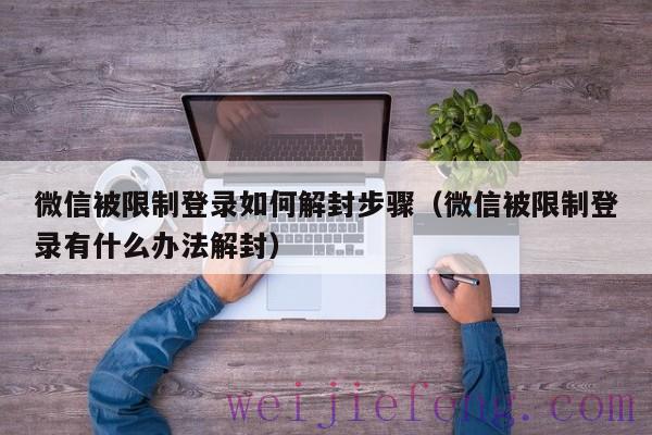 微信被限制登录如何解封步骤（微信被限制登录有什么办法解封）