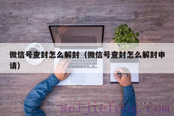微信号查封怎么解封（微信号查封怎么解封申请）