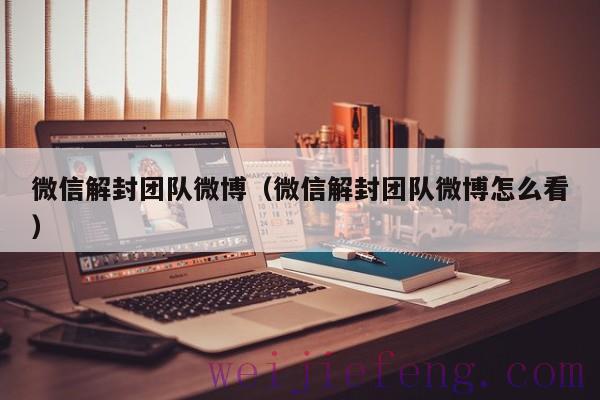微信解封团队微博（微信解封团队微博怎么看）