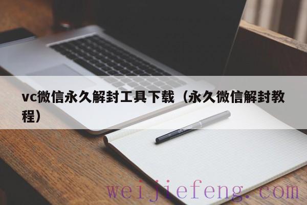 vc微信永久解封工具下载（永久微信解封教程）