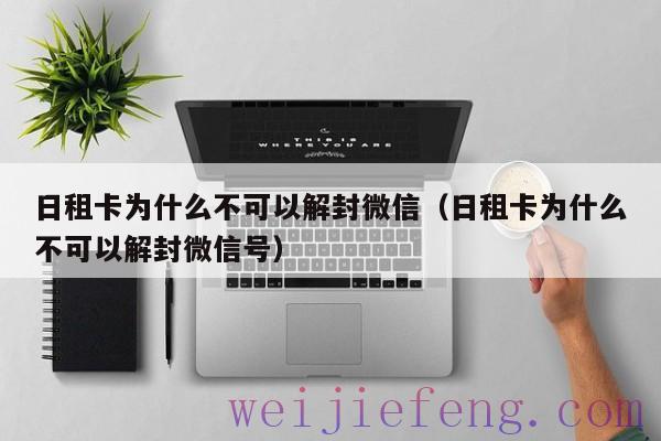 日租卡为什么不可以解封微信（日租卡为什么不可以解封微信号）