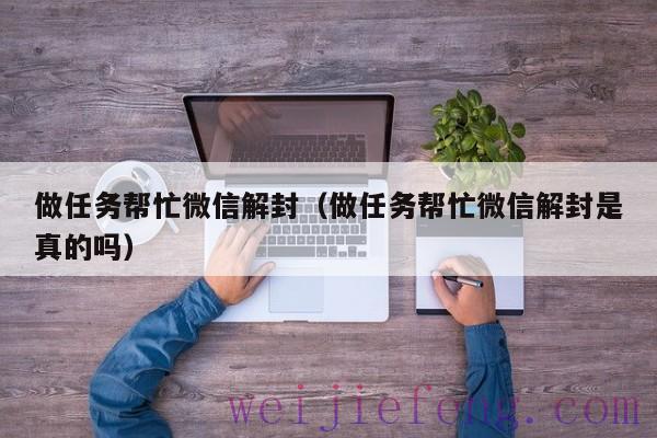做任务帮忙微信解封（做任务帮忙微信解封是真的吗）