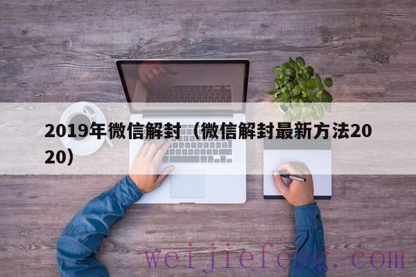 2019年微信解封（微信解封最新方法2020）