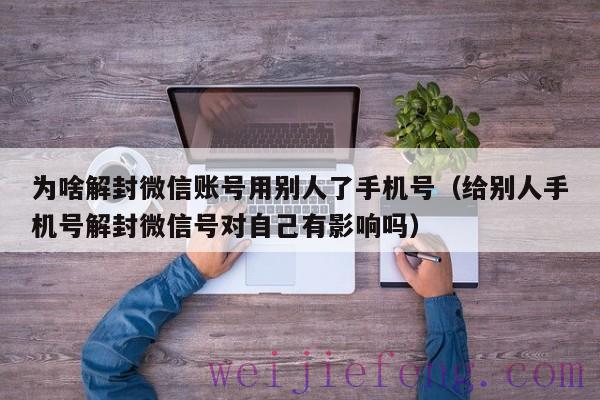 为啥解封微信账号用别人了手机号（给别人手机号解封微信号对自己有影响吗）