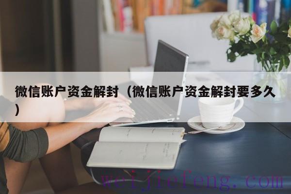 微信账户资金解封（微信账户资金解封要多久）