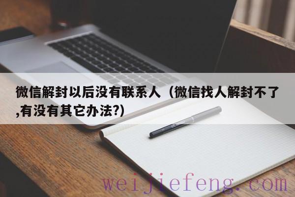 微信解封以后没有联系人（微信找人解封不了,有没有其它办法?）