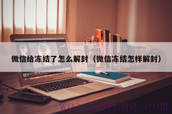 微信给冻结了怎么解封（微信冻结怎样解封）