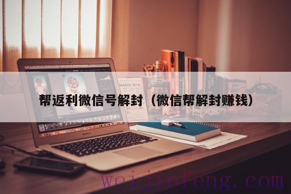帮返利微信号解封（微信帮解封赚钱）