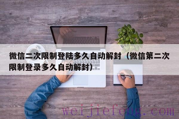 微信二次限制登陆多久自动解封（微信第二次限制登录多久自动解封）