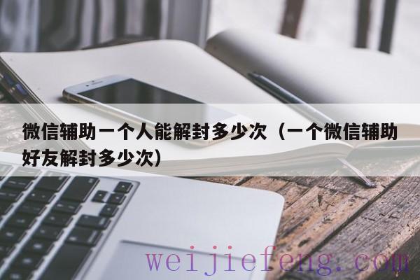 微信辅助一个人能解封多少次（一个微信辅助好友解封多少次）
