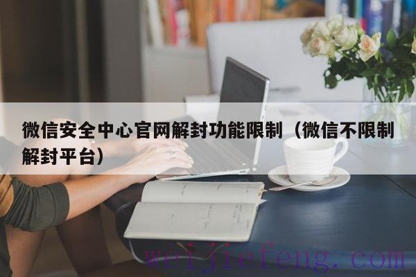 微信安全中心官网解封功能限制（微信不限制解封平台）