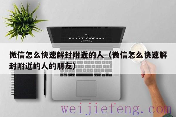 微信怎么快速解封附近的人（微信怎么快速解封附近的人的朋友）