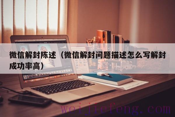 微信解封陈述（微信解封问题描述怎么写解封成功率高）