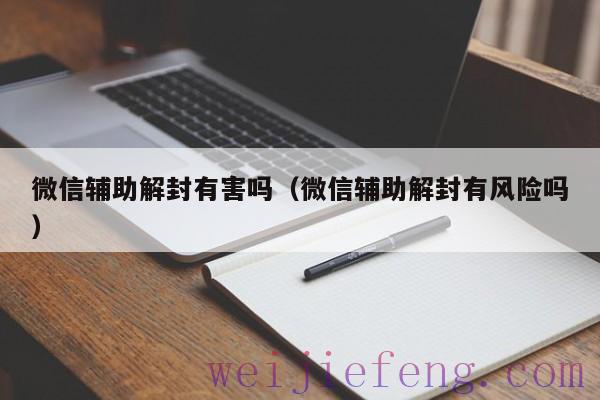 微信辅助解封有害吗（微信辅助解封有风险吗）