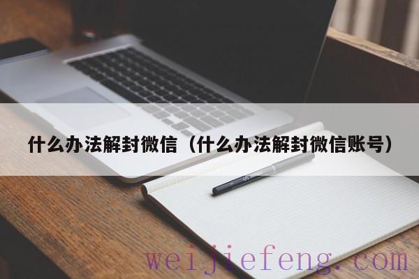 什么办法解封微信（什么办法解封微信账号）