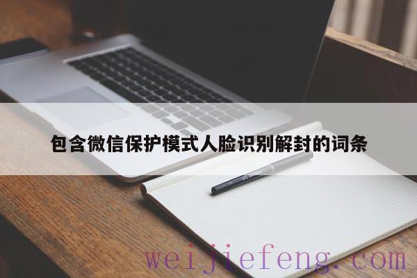 包含微信保护模式人脸识别解封的词条