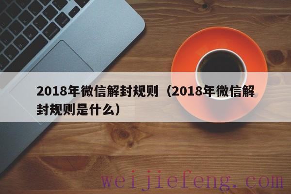 2018年微信解封规则（2018年微信解封规则是什么）