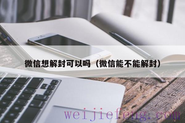 微信想解封可以吗（微信能不能解封）