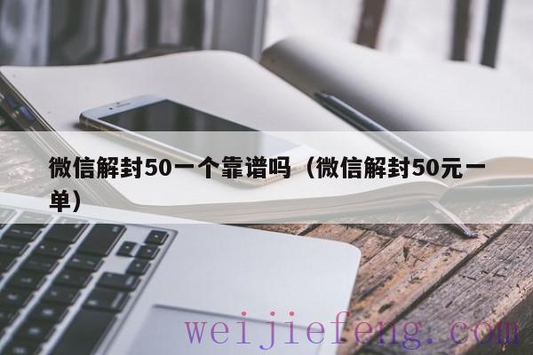 微信解封50一个靠谱吗（微信解封50元一单）