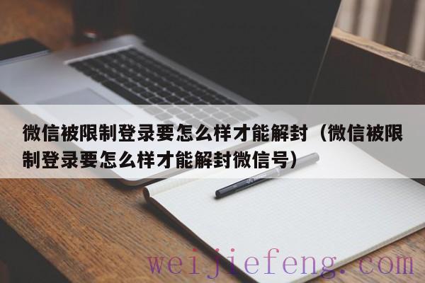 微信被限制登录要怎么样才能解封（微信被限制登录要怎么样才能解封微信号）