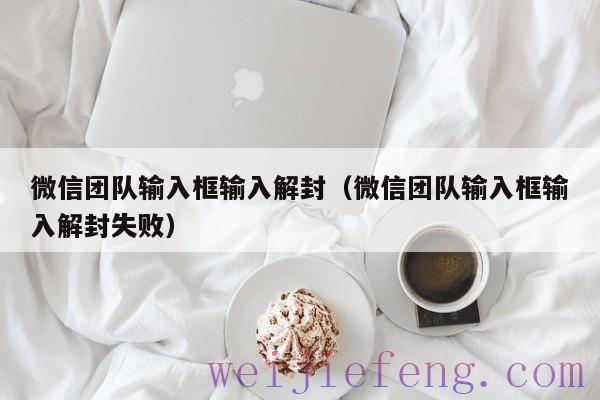 微信团队输入框输入解封（微信团队输入框输入解封失败）