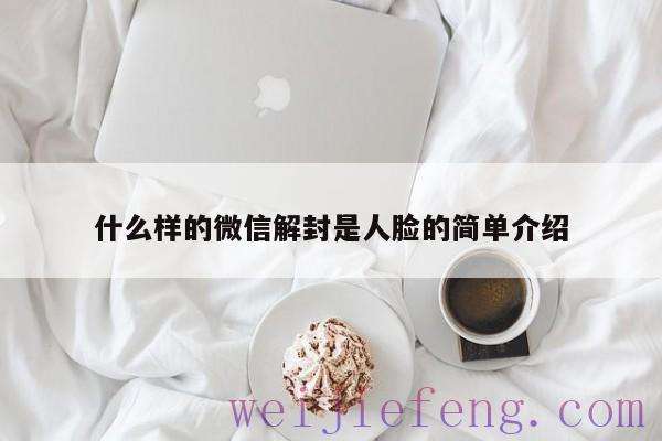 什么样的微信解封是人脸的简单介绍